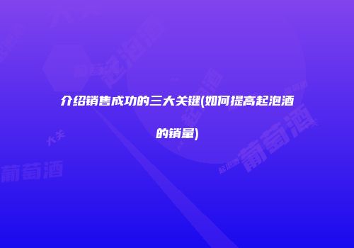 介绍销售成功的三大关键(如何提高起泡酒的销量)