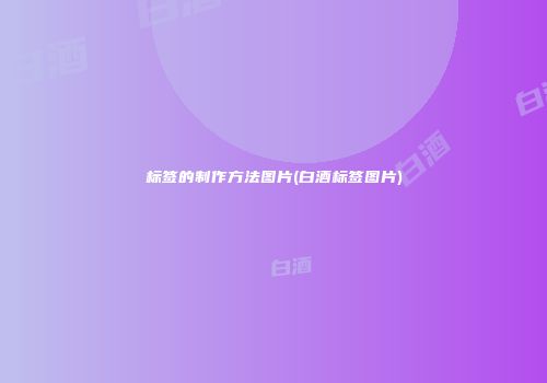 标签的制作方法图片(白酒标签图片)