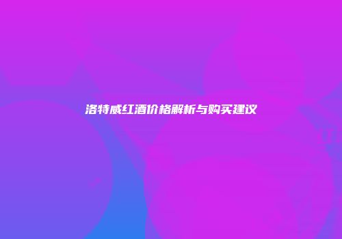 洛特威红酒价格解析与购买建议