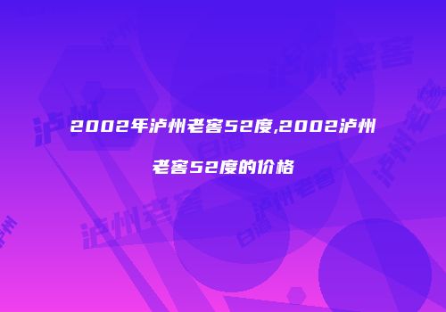 2002年泸州老窖52度,2002泸州老窖52度的价格