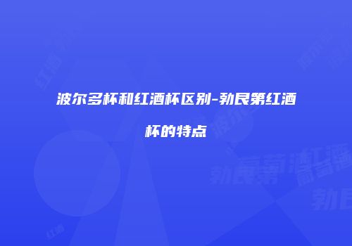 波尔多杯和红酒杯区别-勃艮第红酒杯的特点
