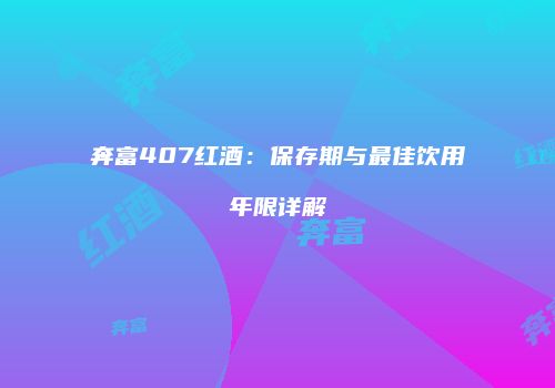 奔富407红酒：保存期与最佳饮用年限详解