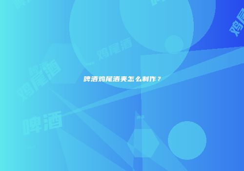 啤酒鸡尾酒夹怎么制作？