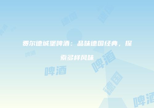 费尔德城堡啤酒：品味德国经典，探索多样风味
