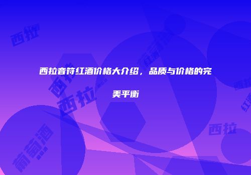 西拉音符红酒价格大介绍，品质与价格的完美平衡