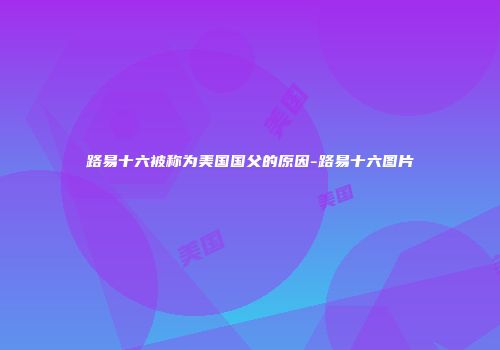 路易十六被称为美国国父的原因-路易十六图片