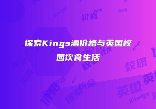探索Kings酒价格与英国校园饮食生活