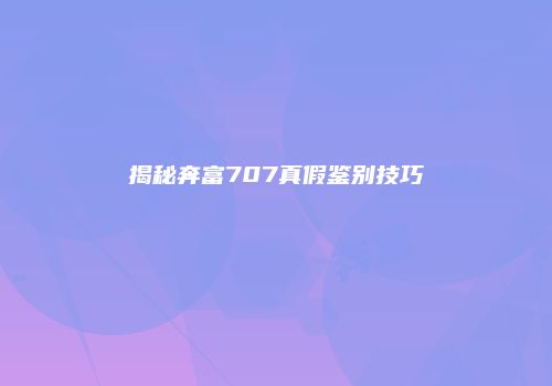 揭秘奔富707真假鉴别技巧
