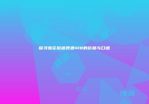 探寻雪花脸谱啤酒418的价格与口感