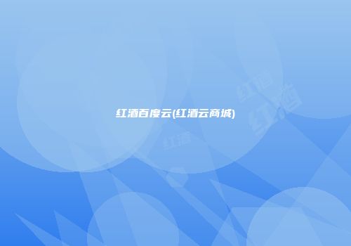 红酒百度云(红酒云商城)