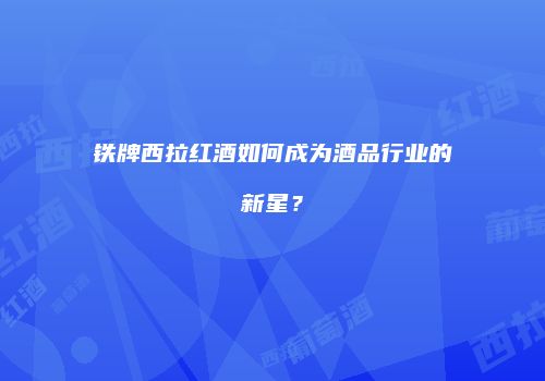 铁牌西拉红酒如何成为酒品行业的新星？