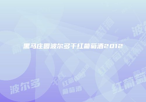 黑马庄园波尔多干红葡萄酒2012