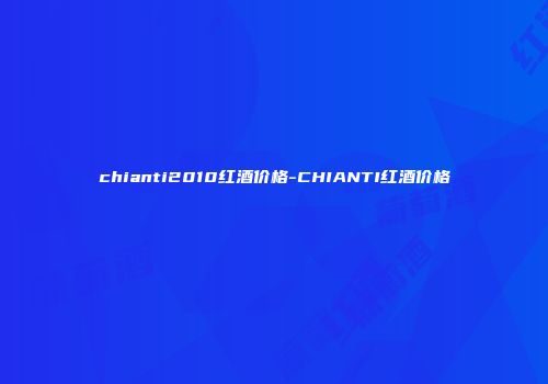 chianti2010红酒价格-CHIANTI红酒价格