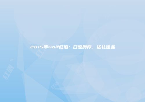 2015年Golf红酒：口感醇厚，送礼佳品