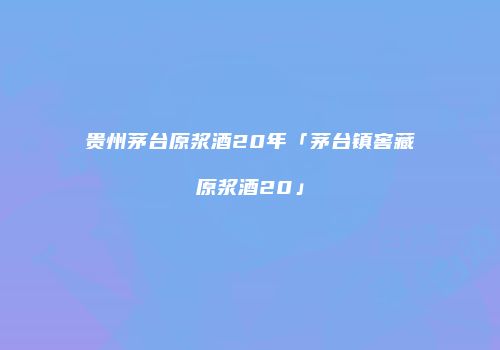 贵州茅台原浆酒20年「茅台镇窖藏原浆酒20」