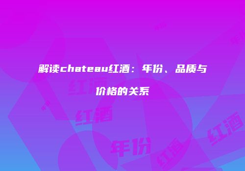 解读chateau红酒：年份、品质与价格的关系