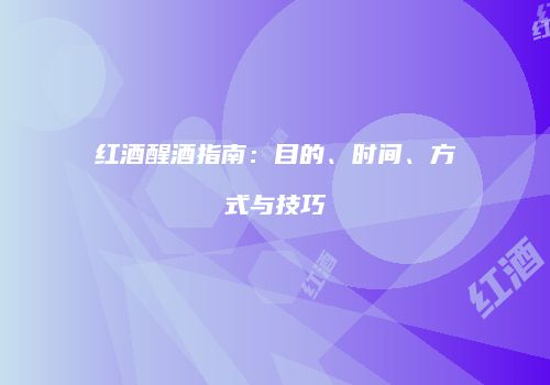 红酒醒酒指南：目的、时间、方式与技巧