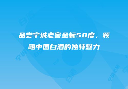 品尝宁城老窖金标50度，领略中国白酒的独特魅力