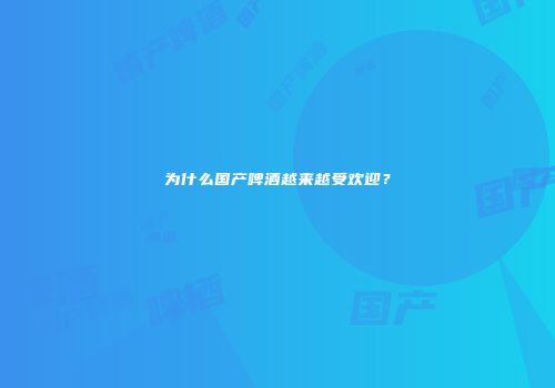 为什么国产啤酒越来越受欢迎？