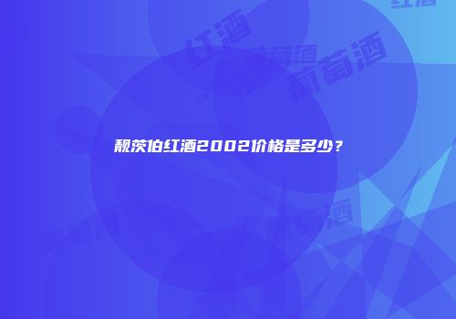 靓茨伯红酒2002价格是多少？