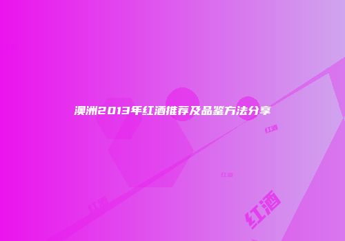 澳洲2013年红酒推荐及品鉴方法分享