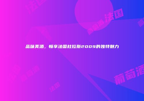 品味美酒，畅享法国杜拉斯2009的独特魅力