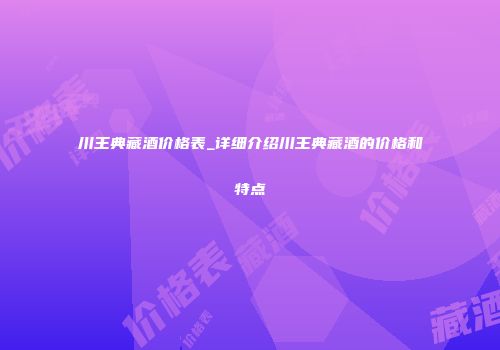 川王典藏酒价格表_详细介绍川王典藏酒的价格和特点
