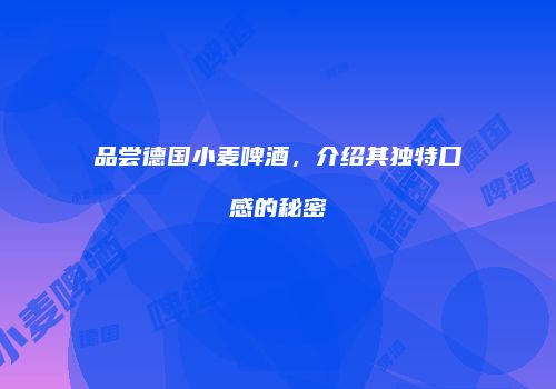 品尝德国小麦啤酒，介绍其独特口感的秘密