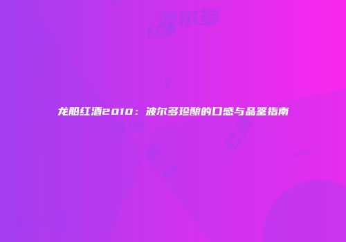 龙船红酒2010：波尔多珍酿的口感与品鉴指南