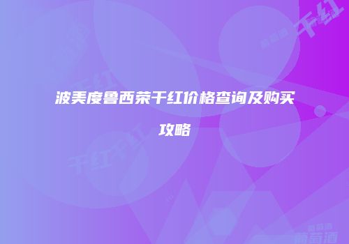 波美度鲁西荣干红价格查询及购买攻略