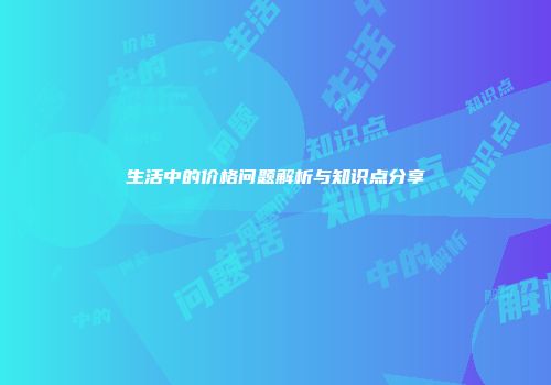 生活中的价格问题解析与知识点分享