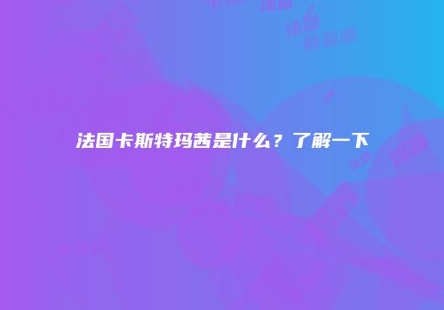 法国卡斯特玛茜是什么？了解一下