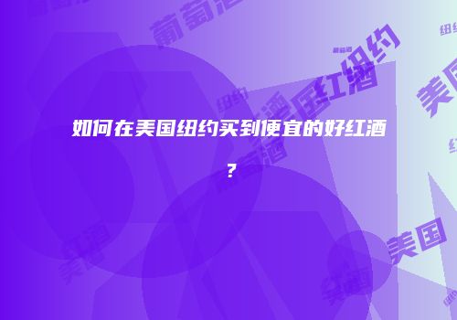 如何在美国纽约买到便宜的好红酒？