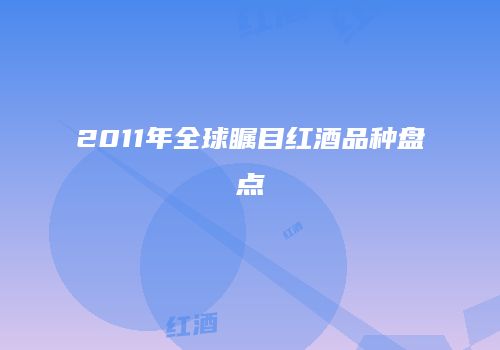 2011年全球瞩目红酒品种盘点