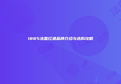 1885法国红酒品牌介绍与选购攻略