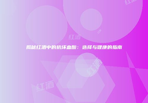 揭秘红酒中的抗坏血酸：选择与健康的指南