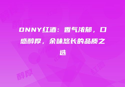 DNNY红酒：香气浓郁，口感醇厚，余味悠长的品质之选