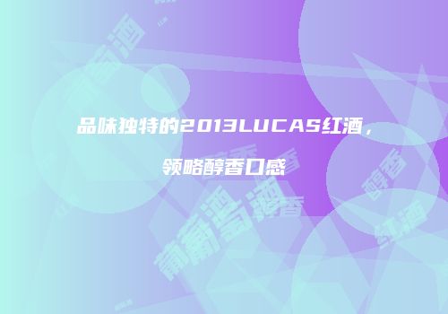品味独特的2013LUCAS红酒，领略醇香口感