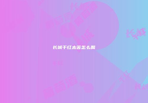 长城干红太苦怎么喝