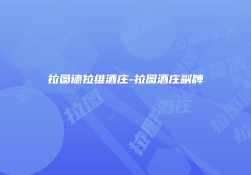 拉图德拉维酒庄-拉图酒庄副牌