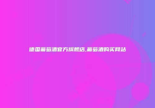 德国葡萄酒官方旗舰店,葡萄酒购买网站