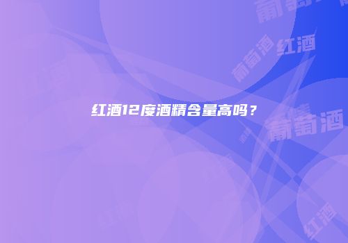 红酒12度酒精含量高吗？