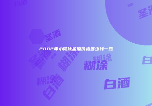 2002年小糊涂圣酒价格多少钱一瓶