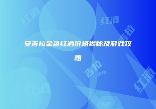 安吉拉金色红酒价格揭秘及游戏攻略