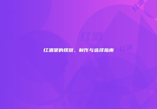 红酒架的摆放、制作与选择指南