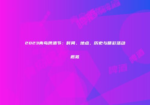2023青岛啤酒节：时间、地点、历史与精彩活动概览