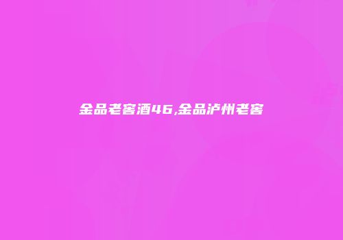 金品老窖酒46,金品泸州老窖
