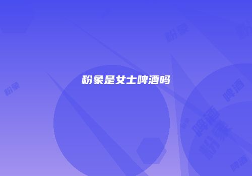 粉象是女士啤酒吗