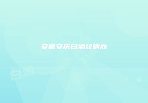 安徽安庆白酒经销商