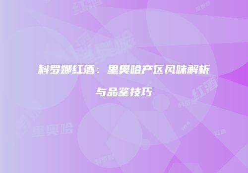 科罗娜红酒：里奥哈产区风味解析与品鉴技巧